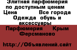 Элитная парфюмерия по доступным ценам › Цена ­ 1 500 - Все города Одежда, обувь и аксессуары » Парфюмерия   . Крым,Ферсманово